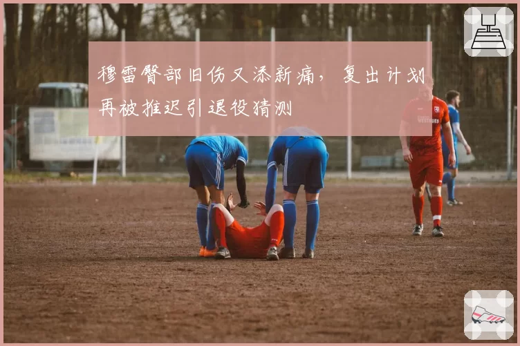 穆雷臀部旧伤又添新痛，复出计划再被推迟引退役猜测