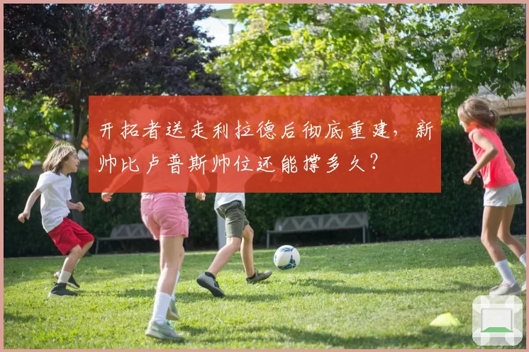 开拓者送走利拉德后彻底重建，新帅比卢普斯帅位还能撑多久？
