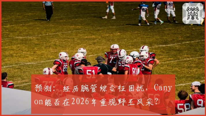 预测：经历腕管综合征困扰，Canyon能否在2026年重现野王风采？