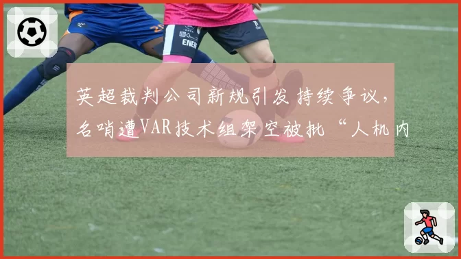 英超裁判公司新规引发持续争议，名哨遭VAR技术组架空被批“人机内讧”