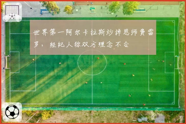 世界第一阿尔卡拉斯炒掉恩师费雷罗，经纪人称双方理念不合