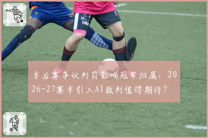 季后赛争议判罚影响冠军归属，2026-27赛季引入AI裁判值得期待？