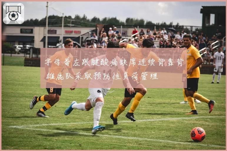 字母哥左跟腱酸痛缺席连续背靠背 雄鹿队采取预防性负荷管理