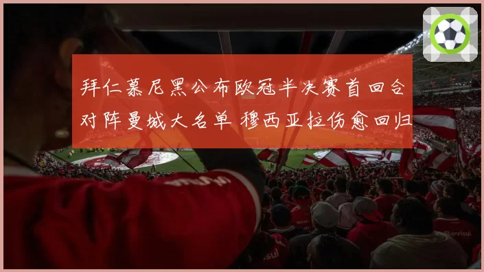 拜仁慕尼黑公布欧冠半决赛首回合对阵曼城大名单 穆西亚拉伤愈回归