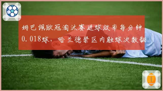 姆巴佩欧冠淘汰赛进球效率每分钟0.018球,哈兰德禁区内触球次数翻倍却难破门