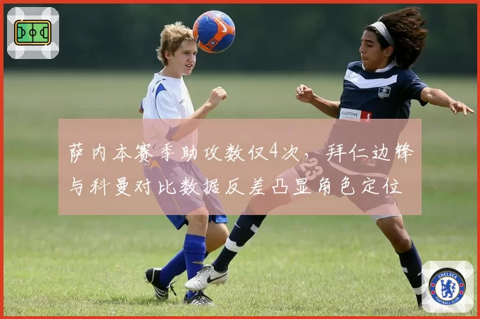 萨内本赛季助攻数仅4次,拜仁边锋与科曼对比数据反差凸显角色定位尴尬