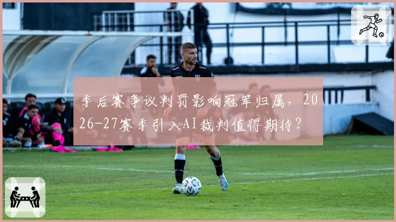 季后赛争议判罚影响冠军归属，2026-27赛季引入AI裁判值得期待？