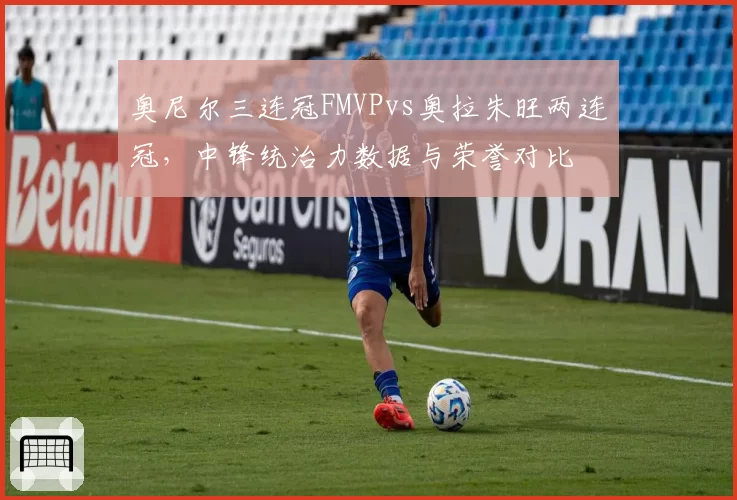 奥尼尔三连冠FMVPvs奥拉朱旺两连冠，中锋统治力数据与荣誉对比