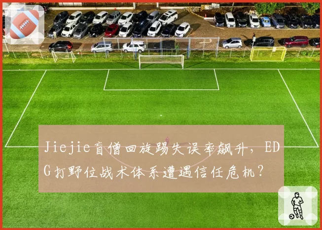 Jiejie盲僧回旋踢失误率飙升，EDG打野位战术体系遭遇信任危机？