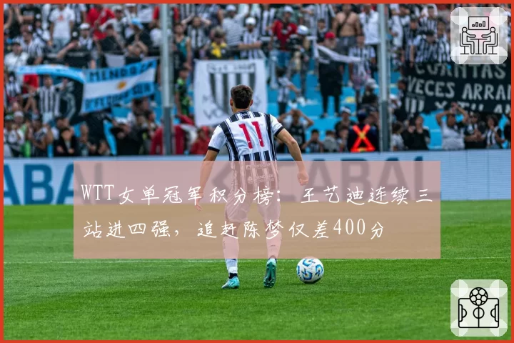WTT女单冠军积分榜:王艺迪连续三站进四强,追赶陈梦仅差400分