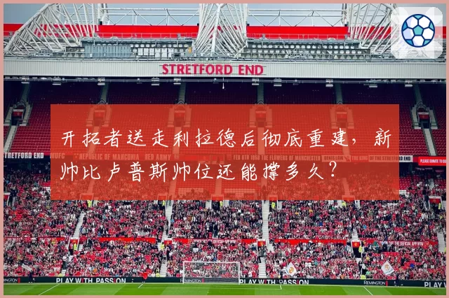 开拓者送走利拉德后彻底重建,新帅比卢普斯帅位还能撑多久?
