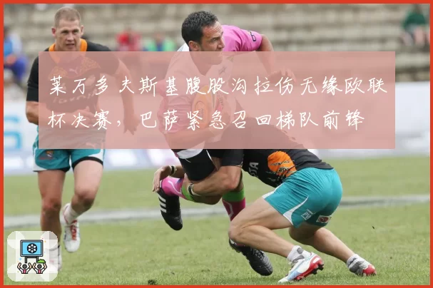 莱万多夫斯基腹股沟拉伤无缘欧联杯决赛，巴萨紧急召回梯队前锋