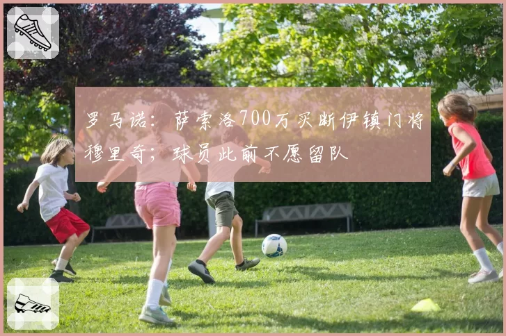 罗马诺:萨索洛700万买断伊镇门将穆里奇;球员此前不愿留队