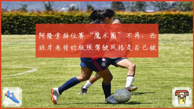 阿隆索排位赛“魔术圈”不再，西班牙老将的极限驾驶风格是否已被时代超越？