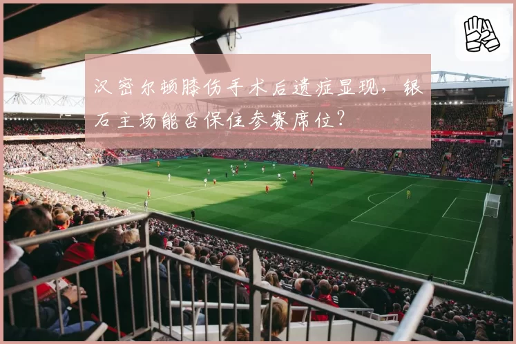 汉密尔顿膝伤手术后遗症显现,银石主场能否保住参赛席位?