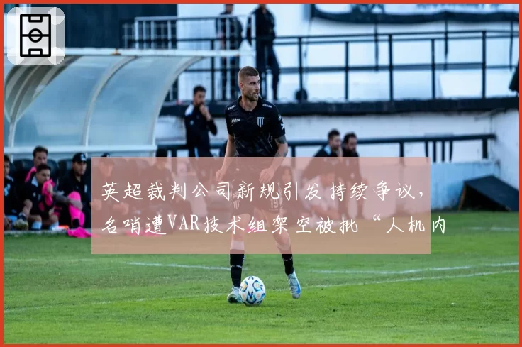 英超裁判公司新规引发持续争议，名哨遭VAR技术组架空被批“人机内讧”