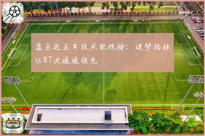 盘点近五年技术犯规榜:追梦格林以87次遥遥领先
