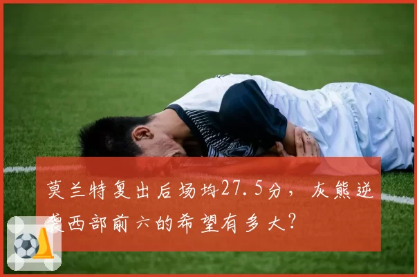 莫兰特复出后场均27.5分,灰熊逆袭西部前六的希望有多大?