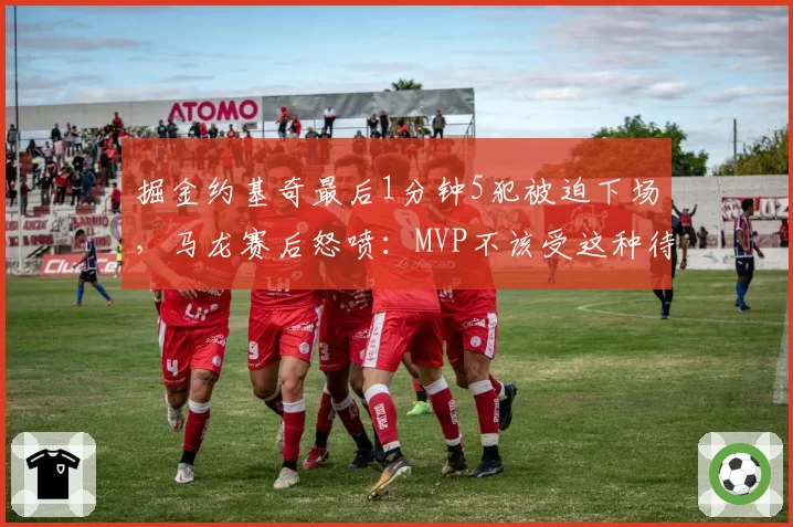 掘金约基奇最后1分钟5犯被迫下场,马龙赛后怒喷:MVP不该受这种待遇