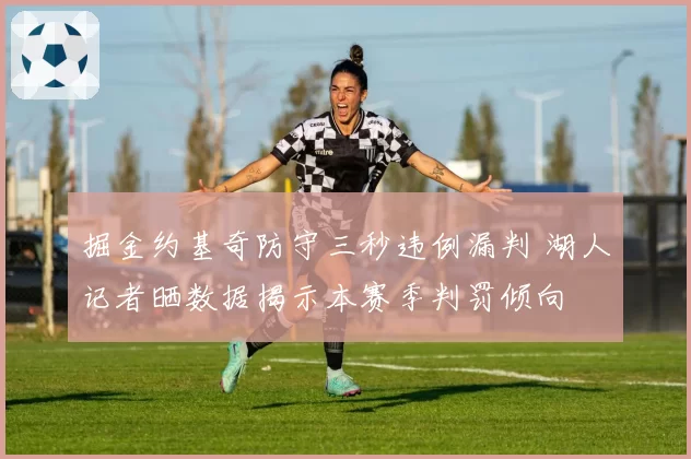 掘金约基奇防守三秒违例漏判 湖人记者晒数据揭示本赛季判罚倾向