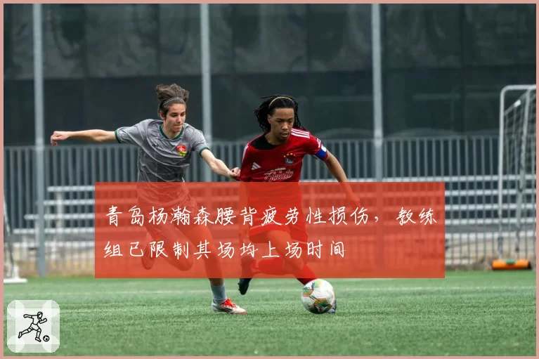 青岛杨瀚森腰背疲劳性损伤，教练组已限制其场均上场时间