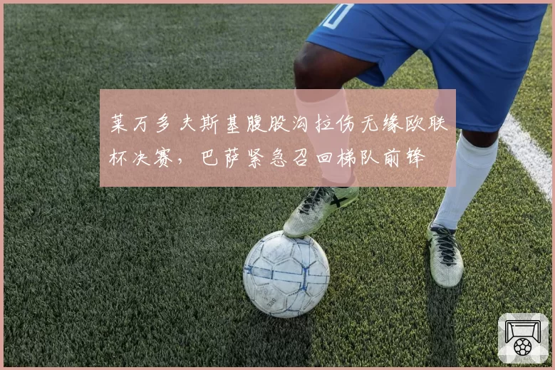 莱万多夫斯基腹股沟拉伤无缘欧联杯决赛,巴萨紧急召回梯队前锋