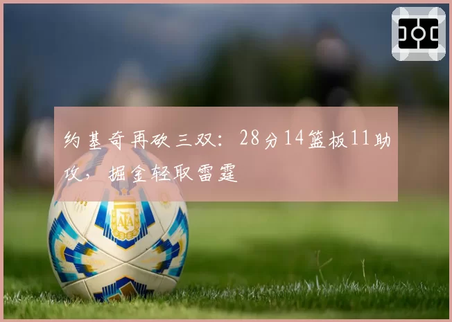 约基奇再砍三双:28分14篮板11助攻,掘金轻取雷霆